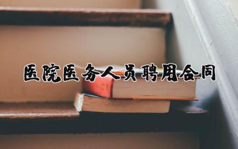 医院医务人员聘用合同 医院医务人员聘用合同模板范本(10篇）