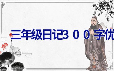 三年级日记300字优秀 三年级日记300字优秀范文