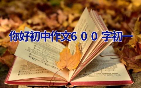你好初中作文600字初一