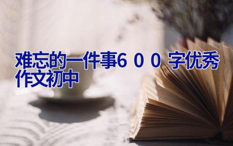 难忘的一件事600字优秀作文初中