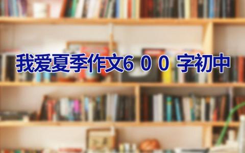 我爱夏季作文600字初中