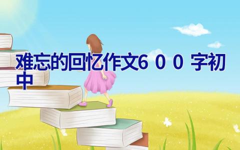 难忘的回忆作文600字初中