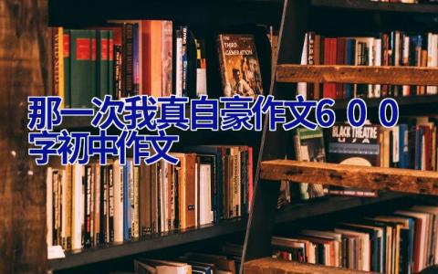 那一次我真自豪作文600字初中作文 那一次我真自豪作文600字初中作文冬奥会