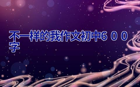 不一样的我作文初中600字