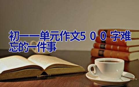 初一一单元作文500字难忘的一件事