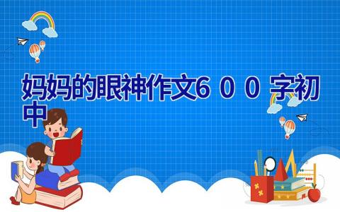 妈妈的眼神作文600字初中 妈妈眼神作文600字初中细节描写眼神