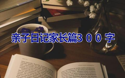 亲子日记家长篇300字 亲子日记家长篇300字暑假