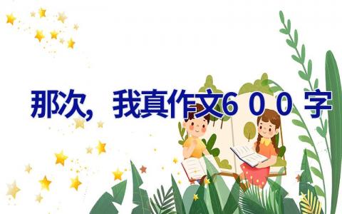 那次,我真____作文600字