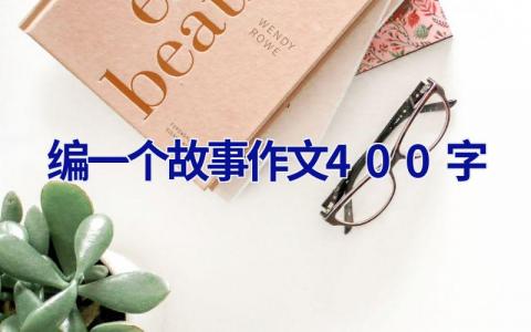 编一个故事作文400字