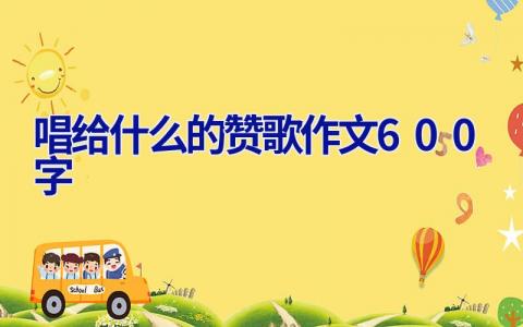 唱给什么的赞歌作文600字
