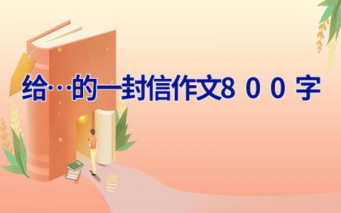 给…的一封信作文800字