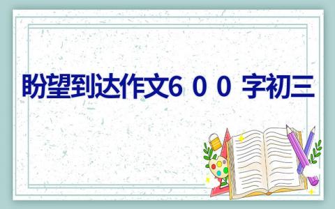 盼望到达作文600字初三