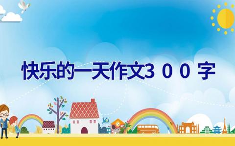 快乐的一天作文300字