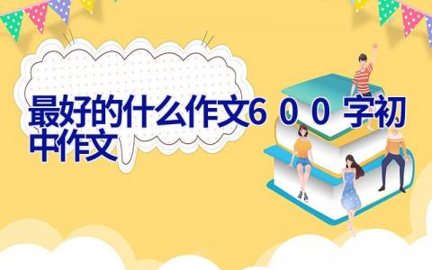 最好的什么作文600字初中作文