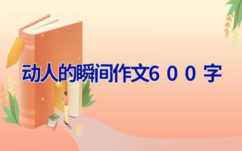 动人的瞬间作文600字