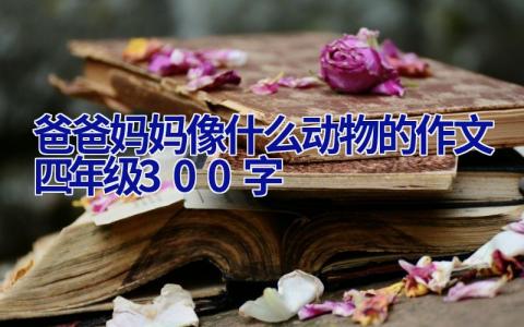 爸爸妈妈像什么动物的作文四年级300字