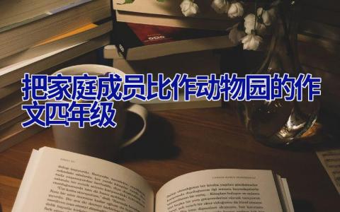 把家庭成员比作动物园的作文四年级