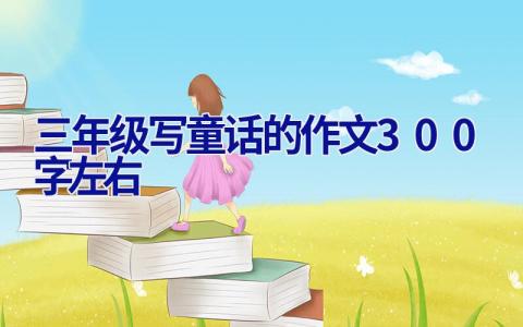 三年级写童话的作文300字左右