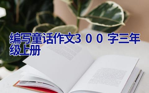 编写童话作文300字三年级上册