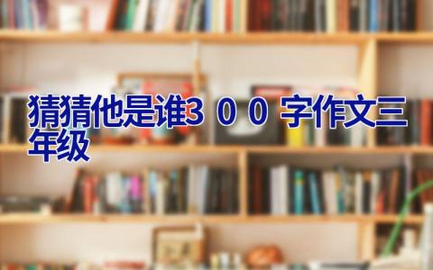 猜猜他是谁300字作文三年级
