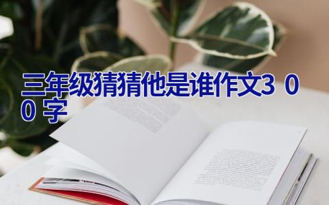 三年级猜猜他是谁作文300字