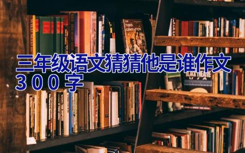 三年级语文猜猜他是谁作文300字