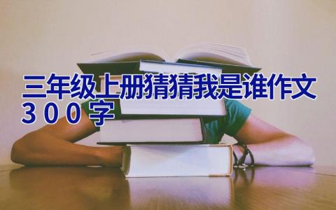 三年级上册猜猜我是谁作文300字