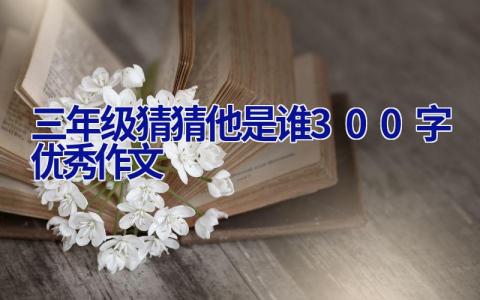 三年级猜猜他是谁300字优秀作文