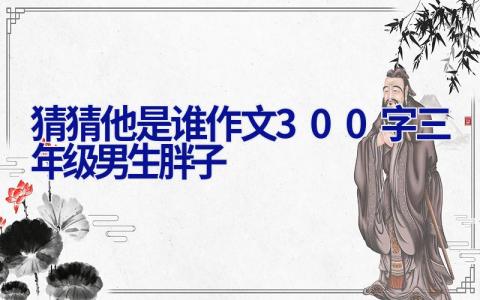 猜猜他是谁作文300字三年级男生胖子