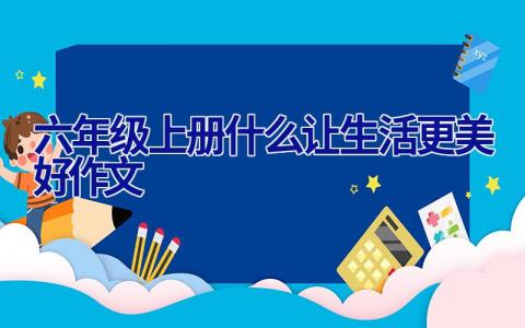 六年级上册什么让生活更美好作文
