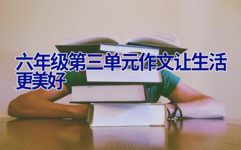 六年级第三单元作文让生活更美好