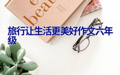 旅行让生活更美好作文六年级
