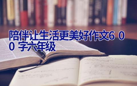 陪伴让生活更美好作文600字六年级