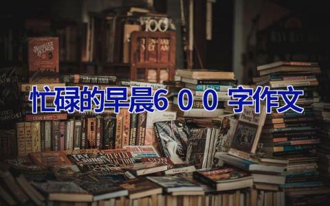 忙碌的早晨600字作文