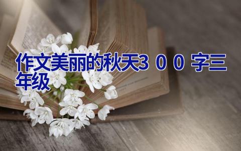 作文美丽的秋天300字三年级