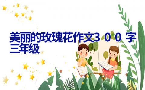 美丽的玫瑰花作文300字三年级