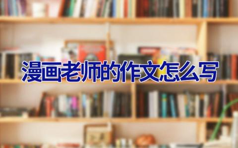 漫画老师的作文怎么写?
