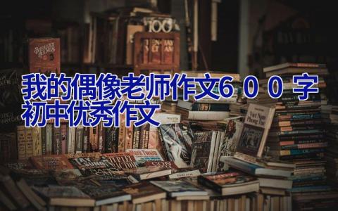 我的偶像老师作文600字初中优秀作文