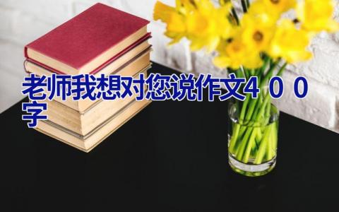 老师我想对您说作文400字