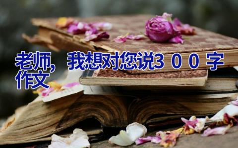 老师,我想对您说300字作文