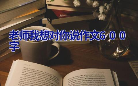 老师我想对你说作文600字