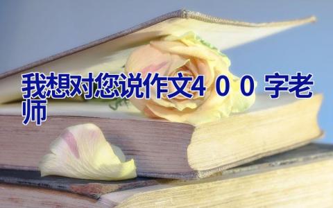 我想对您说作文400字老师