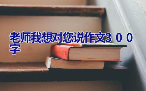 老师我想对您说作文300字