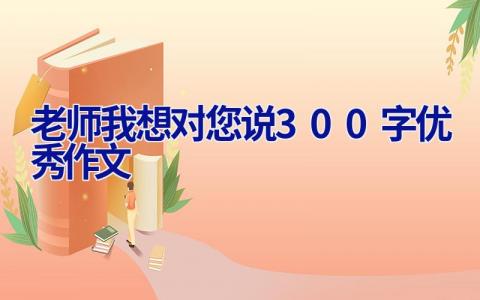 老师我想对您说300字优秀作文