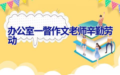 办公室一瞥作文老师辛勤劳动