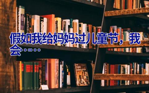 假如我给妈妈过儿童节，我会……